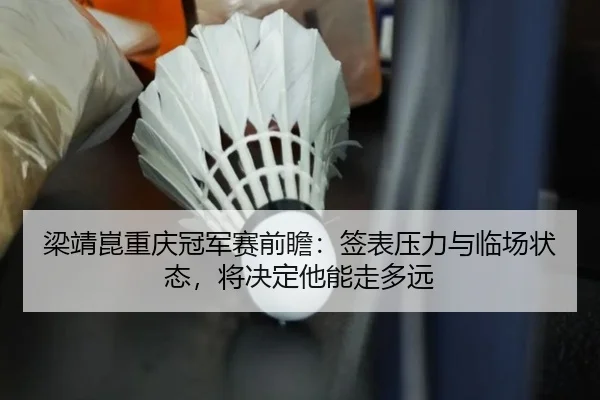 梁靖崑重庆冠军赛前瞻：签表压力与临场状态，将决定他能走多远